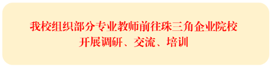我校组织部分专业教师前往珠三角企业院校开展调研、交流、培训